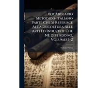 Vocabolario Metodico-Italiano Parte Che Si Referisce All'agricoltura Alle Arti Ed Industrie Che Ne Dipendono, Volumes 1-2