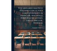 Vocabolario nautico italiano con le voci corrispondenti in francese, spagnolo, portoghese, latino, greco, inglese, tedesco;