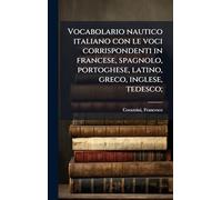 Vocabolario nautico italiano con le voci corrispondenti in francese, spagnolo, portoghese, latino, greco, inglese, tedesco;
