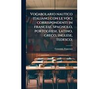 Vocabolario nautico italiano con le voci corrispondenti in francese, spagnolo, portoghese, latino, greco, inglese, tedesco;