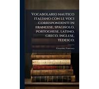 Vocabolario nautico italiano con le voci corrispondenti in francese, spagnolo, portoghese, latino, greco, inglese, tedesco;