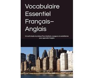 Vocabulaire Essentiel Français-Anglais: Un outil simple et pratique Pour étudiants, voyageurs et autodidactes pour apprendre l'anglais
