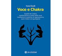 Voce e Chakra. Qualità dei chakra, caratteristiche e analisi della voce, meditazioni e pratiche di rigenerazione, suoni mistici e di guarigione