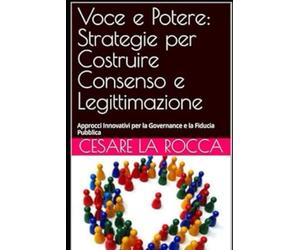 Voce e Potere: Strategie per Costruire Consenso e Legittimazione: Approcci Innovativi per la Governance e la Fiducia Pubblica