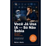 Você Já Usa IA - Só Não Sabia: Sem código. Sem medo. Com resultado.