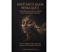 VOCÊ NÃO É QUEM VOCÊ PENSA: A CONSCIÊNCIA UNIVERSAL E O MISTÉRIO DE SUA MANIFESTAÇÃO INDIVIDUAL