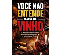 Você Não Entende Nada de Vinho: A jornada real que transforma curiosidade em conhecimento e taças em experiências