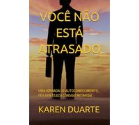 VOCÊ NÃO ESTÁ ATRASADO: UMA JORNADA DE AUTOCONHECIMENTO, FÉ E GENTILEZA CONSIGO MESMO(A)