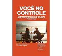 Você no controle: Como assumir as rédeas da sua vida e desbloquear seu potencial pessoal e profissional