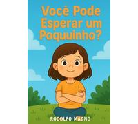 Você Pode Esperar um Pouquinho?: Lia, uma menina curiosa que aprende, com carinho e exemplos práticos, a cultivar a paciência no dia a dia.