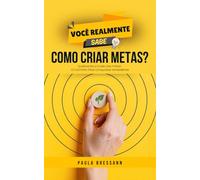 Você Realmente Sabe Como Criar Metas?: Quebrando a ilusão das metas: O Caminho Para Conquistas Verdadeiras