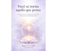 VOCÊ SE TORNA AQUILO QUE PENSA: Como reprogramar a mente, assumir o controle interno e construir a vida que você deseja viver