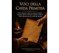 VOCI DELLA CHIESA PRIMITIVA: I Padri Apostolici nella loro interezza: Didaché, Clemente, Ignazio e Policarpo in inglese moderno, l'ultima generazione che conobbe gli apostoli
