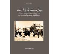 Voci di tedeschi in fuga. L'intervista autobiografica come contributo alla memoria collettiva. Ediz. critica