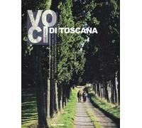 Voci di Toscana. Suggestioni, emozioni per riscoprire una terra votata al genio e alla bellezza. Ediz. illustrata