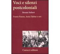 Voci e silenzi postcoloniali. Frantz Fanon, Assia Djebar e noi - Siebert Renate