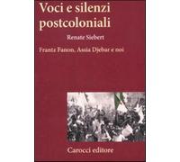 Voci e silenzi postcoloniali. Frantz Fanon, Assia Djebar e noi - Siebert Renate