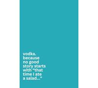 vodka. because no good story starts with “that time I ate a salad...”- Notebook: Stay Sassy and Look Productive. 100 Pages Filled with Wit, Style and Laughs… and Things You Want To Say But Can’t.