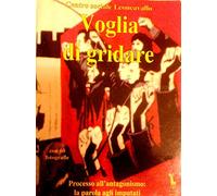 Voglia di gridare. Processo all'antagonismo. La parola agli imputati. Con videocassetta