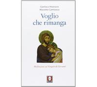 Voglio che rimanga. Meditazioni sul Vangelo di Giovanni