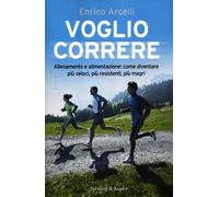 Voglio correre. Allenamento e alimentazione: come diventare più veloci, più resistenti, più magri
