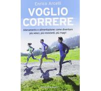 Voglio correre. Allenamento e alimentazione: come diventare più veloci, più resistenti, più magri