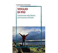 Voglio di più. Camminare nella libertà con Francesco d'Assisi
