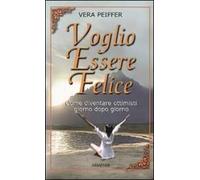Voglio essere felice. Come diventare ottimisti giorno dopo giorno