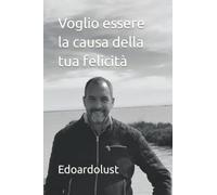 Voglio essere la causa della tua felicità