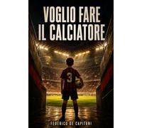 VOGLIO FARE IL CALCIATORE- La storia di un ragazzo, un pallone e un sogno più grande di ogni ostacolo: VOGLIO FARE IL CALCIATORE- La storia di un ... e un sogno più grande di ogni ostacolo