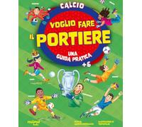 Voglio fare il portiere. Una guida pratica. Ediz. a colori