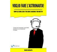 Voglio fare l'astronauta! Rompi gli schemi, segui i tuoi sogni e raggiungi i tuoi obiettivi