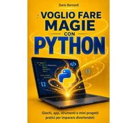 Voglio Fare Magie con PYTHON: Giochi, app, strumenti e mini progetti pratici per imparare divertendoti