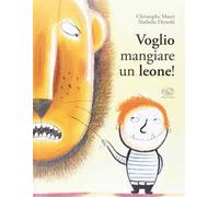 Voglio mangiare un leone! Ediz. illustrata