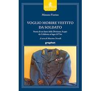 Voglio morire vestito da soldato. Storia di un fante della divisione Acqui: da Cefalonia ai lager di Tito