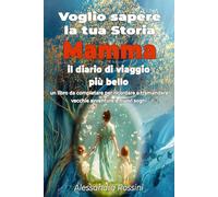 Voglio sapere la tua storia, Mamma - Il diario di viaggio più bello: Un libro da compilare per ricordare e tramandare vecchie avventure e nuovi sogni