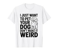 Voglio Solo accarezzare Il Tuo Cane Non renderlo Strano Umorismo Maglietta