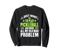 Voglio Solo Giocare a Pickleball Ignora Tutto Il Mio Vecchio Problema Felpa
