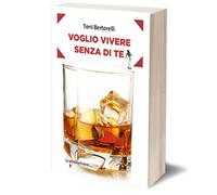 Voglio vivere senza di te di Toni Bertorelli, 2017, Iacobelli Editore