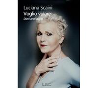 Libri Scaini Luciana - Voglio Volare. Dieci Anni Dopo