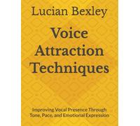 Voice Attraction Techniques: Improving Vocal Presence Through Tone, Pace, and Emotional Expression