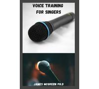 VOICE TRAINING FOR SINGERS: Simple And Detailed Guide On How Tо Train, Care For,