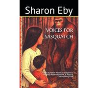 VOICES FOR SASQUATCH: Stories by Native American Indigenous Peoples, Modern Folklore, & Popular Culture of Big Foot