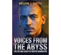 VOICES FROM THE ABYSS The Life and Legacy of Chester Bennington: How Music Became His Lifeline, and His Fight Against Darkness: From Childhood Trauma ... Behind the Music that Inspired a Generation