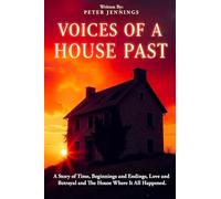 Voices of a House Past: A Story of Time, Beginnings and Endings, Love and Betrayal and The House Where It All Happened.