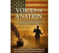 Voices of a Nation: The True Stories Behind National Anthems: How songs of pride, rebellion, and hope were born from history’s most defining moments
