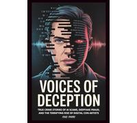 Voices of Deception: True Crime Stories of AI Scams, Deepfake Fraud, and the Terrifying Rise of Digital Con Artists