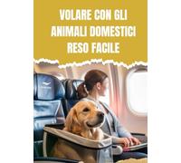 VOLARE CON GLI ANIMALI DOMESTICI RESO FACILE: VIAGGIARE SENZA STRESS PER CANI E GATTI