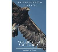 Volaré cual águila real: Antología de Textos de Paulin Barreto Jiménez