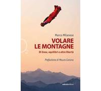Volare le montagne. Di linee, equilibri e altre libertà. Ediz. illustrata